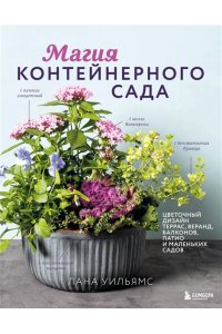 Уильямс Л. Магия контейнерного сада. Цветочный дизайн террас, веранд, балконов, патио и маленьких садов