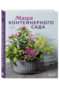Уильямс Л. Магия контейнерного сада. Цветочный дизайн террас, веранд, балконов, патио и маленьких садов