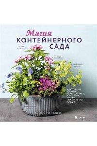 Уильямс Л. Магия контейнерного сада. Цветочный дизайн террас, веранд, балконов, патио и маленьких садов
