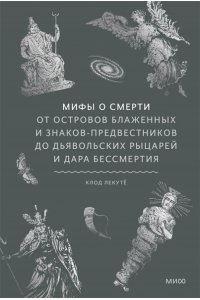 Лекутё К. Мифы о смерти. От островов блаженных и знаков-предвестников до дьявольских рыцарей и дара бессмертия