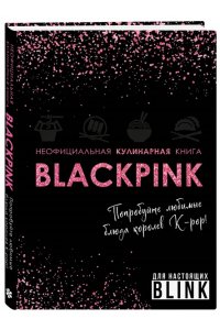 Неофициальная кулинарная книга Blackpink. Попробуйте любимые блюда королев K-pop!
