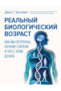 Трегонинг Д. Реальный биологический возраст. Как мы устроены, почему стареем и что с этим делать