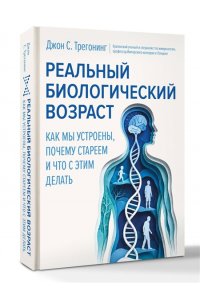 Трегонинг Д. Реальный биологический возраст. Как мы устроены, почему стареем и что с этим делать