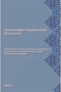 Варфоломей (Левитский), архимандрит Христианская жизнь, или Черты деятельного благочестия. По учению Святых Отцов Православной Церкви (репринтное изд.)