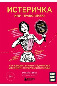 Комен Э. Истеричка или право имею. Как женщин лечили от выдуманных болезней и игнорировали настоящие