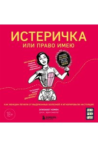 Комен Э. Истеричка или право имею. Как женщин лечили от выдуманных болезней и игнорировали настоящие