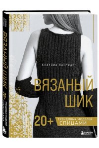 Лаерманн К. Вязаный шик. 20+ трендовых моделей спицами