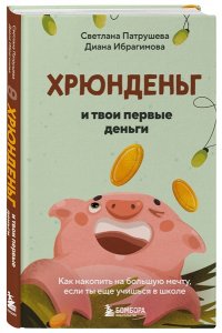Патрушева С.В. Хрюнденьг и твои первые деньги. Как накопить на большую мечту, если ты еще учишься в школе