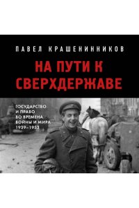 Крашенинников П.В. На пути к сверхдержаве. Государство и право во времена войны и мира (1939-1953)