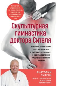 Ситель А.Б. Скульптурная гимнастика доктора Сителя. Лечебные упражнения для снятия боли в суставах и мышцах и восстановления работы внутренних органов