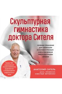 Ситель А.Б. Скульптурная гимнастика доктора Сителя. Лечебные упражнения для снятия боли в суставах и мышцах и восстановления работы внутренних органов
