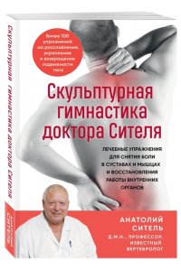 Ситель А.Б. Скульптурная гимнастика доктора Сителя. Лечебные упражнения для снятия боли в суставах и мышцах и восстановления работы внутренних органов