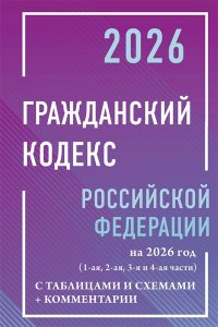,* Гражданский кодекс Российской Федерации на 2026 год с таблицами и схемами + комментарии (1-ая, 2-ая, 3-я и 4-ая части)