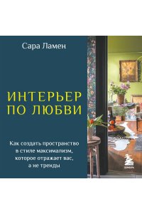 Ламен С. Интерьер по любви. Как создать пространство в стиле максимализм, которое отражает вас, а не тренды