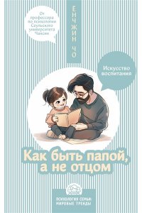 Ёнчжин Чо Как быть папой, а не отцом. Искусство воспитания