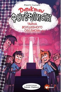 Лоренсо Э., Сантьяго Р. Детективы-футболисты. Тайна волшебного Обелиска