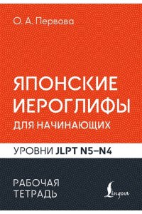 Первова О.А. Японские иероглифы для начинающих. Рабочая тетрадь. Уровни JLPT N5-N4