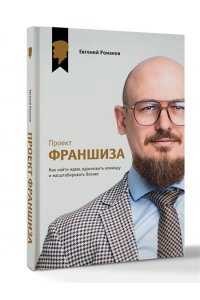 Романов Е.М. Проект ?Франшиза?. Как найти идею, вдохновить команду и масштабировать бизнес
