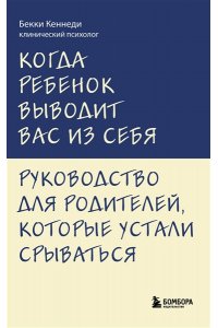 Кеннеди Бекки Когда ребенок выводит вас из себя. Руководство для родителей, которые устали срываться