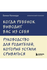Кеннеди Бекки Когда ребенок выводит вас из себя. Руководство для родителей, которые устали срываться