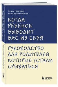 Кеннеди Бекки Когда ребенок выводит вас из себя. Руководство для родителей, которые устали срываться