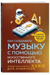 Квак А. Как создавать музыку с помощью искусственного интеллекта: полный гид по работе c Suno для новичков