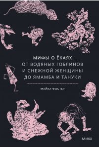 Майкл Фостер Мифы о екаях. От водяных гоблинов и снежной женщины до ямамба и тануки