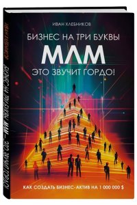 Хлебников И. Бизнес на ТРИ буквы. МЛМ ? это звучит гордо! Как создать бизнес-актив на 1 000 000 $