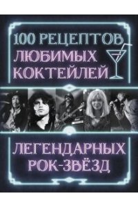 100 рецептов любимых коктейлей легендарных рок-звезд