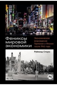 Стоукс Рэймонд Фениксы мировой экономики: Экономическое возрождение Германии и Японии после 1945 года