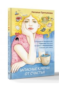 Третьякова Наталья Запасные ключи от счастья. О борще из мандаринов, чудесных ямочках на щеках и бесконечных поводах для смеха