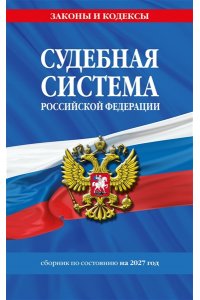 <не указано> Судебная система РФ. Сборник по сост. на 2027 год