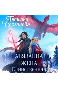 Серганова Т.Ю. Навязанная жена. Единственная (Навязанная жена #2)