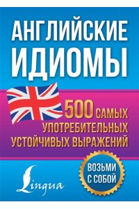 Голицына Н.Ю. Английские идиомы. 500 самых употребительных устойчивых выражений