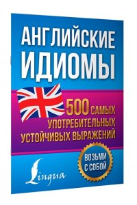 Голицына Н.Ю. Английские идиомы. 500 самых употребительных устойчивых выражений