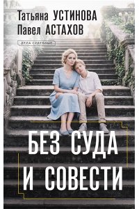 Устинова Т.В., Астахов П.А. Без суда и совести