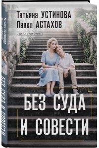Устинова Т.В., Астахов П.А. Без суда и совести