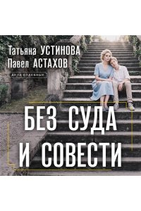 Устинова Т.В., Астахов П.А. Без суда и совести