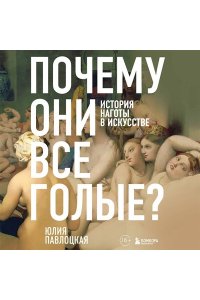 Павлоцкая Ю.С. Почему они все голые? История наготы в искусстве