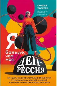 Ромель С. Я больше, чем моя депрессия. 300 идей, как самостоятельно справиться с тревожностью, апатией, хандрой и другими признаками этого диагноза