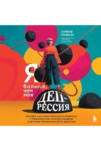 Ромель С. Я больше, чем моя депрессия. 300 идей, как самостоятельно справиться с тревожностью, апатией, хандрой и другими признаками этого диагноза