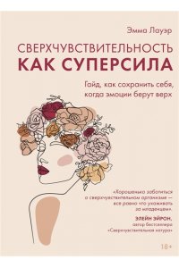Лауэр Э. Сверхчувствительность как суперсила. Гайд, как сохранить себя, когда эмоции берут верх