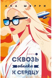 Шерри А. Я подарю тебе крылья. Книга 6. Сквозь облака к сердцу. Книга 2