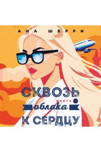 Шерри А. Я подарю тебе крылья. Книга 6. Сквозь облака к сердцу. Книга 2