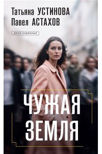 Устинова Т.В., Астахов П.А. Чужая земля