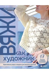 Маннапова О.А. Вяжи как художник. Креативные узоры и модели для вязания крючком