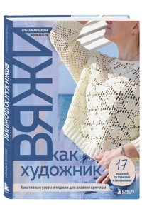 Маннапова О.А. Вяжи как художник. Креативные узоры и модели для вязания крючком