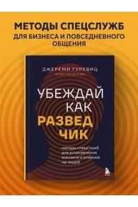 Убеждай как разведчик. Методы спецслужб для установления контакта и влияния на людей