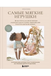 Лозон А. Самые мягкие игрушки. 18 мастер-классов по шитью одежды и аксессуаров с выкройками в натуральную величину.