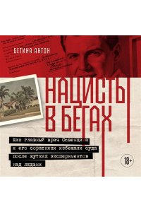 Антон Б. Нацисты в бегах. Как главный врач Освенцима и его соратники избежали суда после жутких экспериментов над людьми